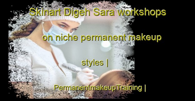 Skinart Digeh Sara workshops on niche permanent makeup styles | PermanentmakeupTraining | PermanentmakeupClasses | SkinartTraining-Islamic Republic of Iran